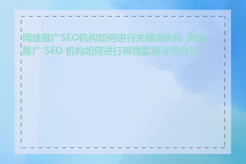 网络推广SEO机构如何进行关键词优化_网络推广 SEO 机构如何进行舆情监测与危机公关