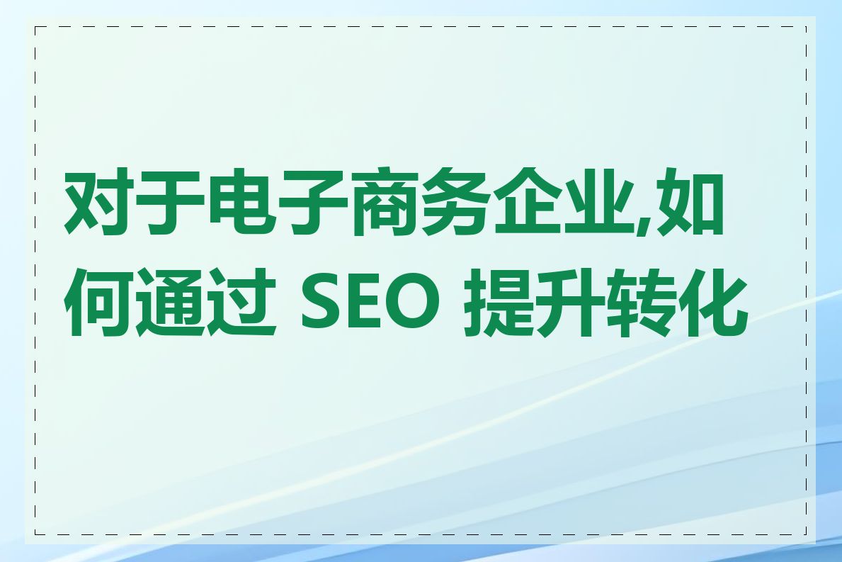 对于电子商务企业,如何通过 SEO 提升转化率