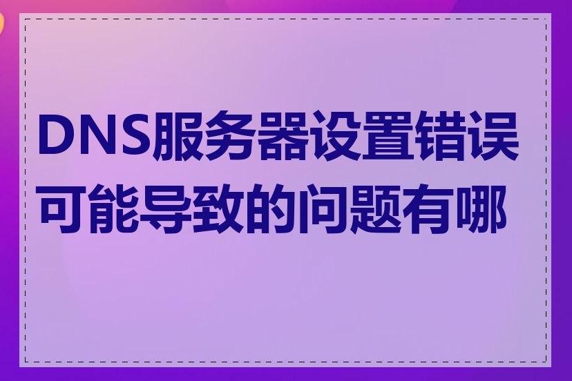 DNS服务器设置错误可能导致的问题有哪些