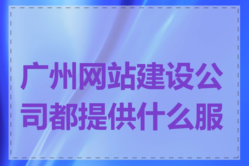 广州网站建设公司都提供什么服务