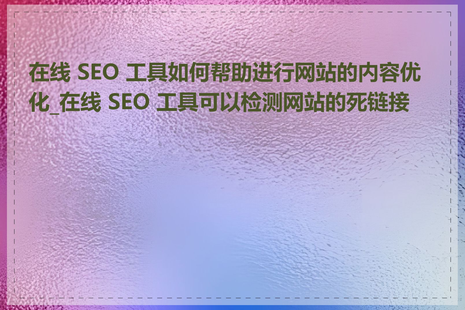 在线 SEO 工具如何帮助进行网站的内容优化_在线 SEO 工具可以检测网站的死链接吗