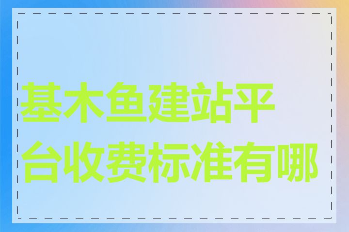 基木鱼建站平台收费标准有哪些