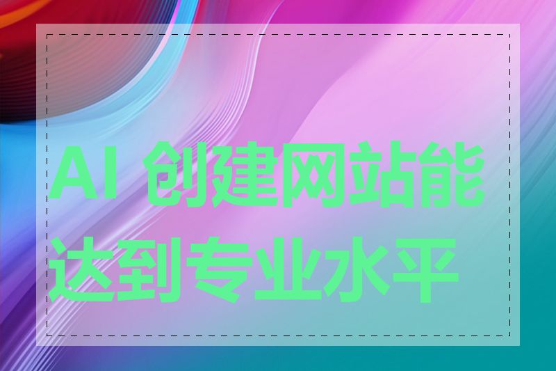 AI 创建网站能达到专业水平吗