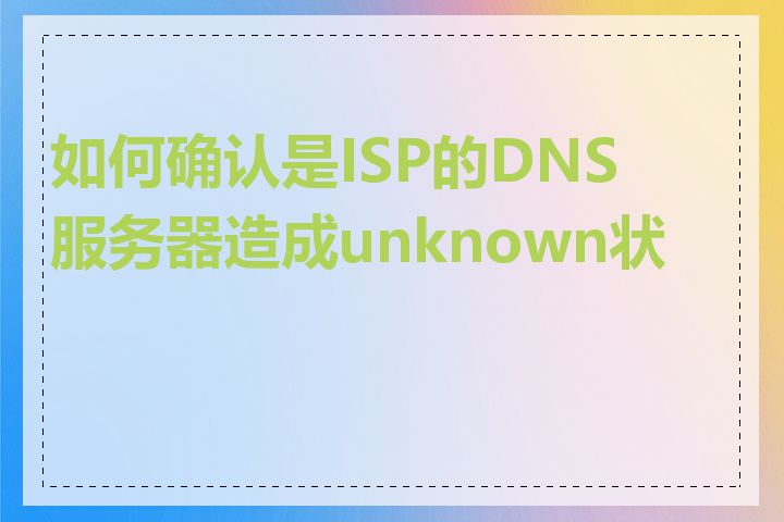 如何确认是ISP的DNS服务器造成unknown状态