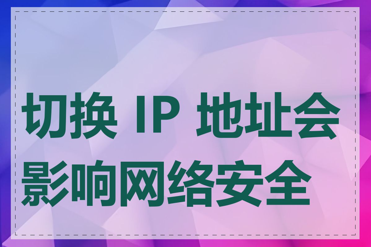 切换 IP 地址会影响网络安全吗