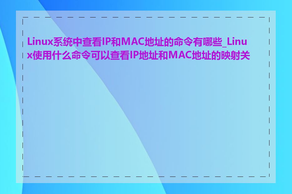 Linux系统中查看IP和MAC地址的命令有哪些_Linux使用什么命令可以查看IP地址和MAC地址的映射关系