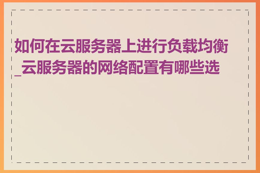 如何在云服务器上进行负载均衡_云服务器的网络配置有哪些选项