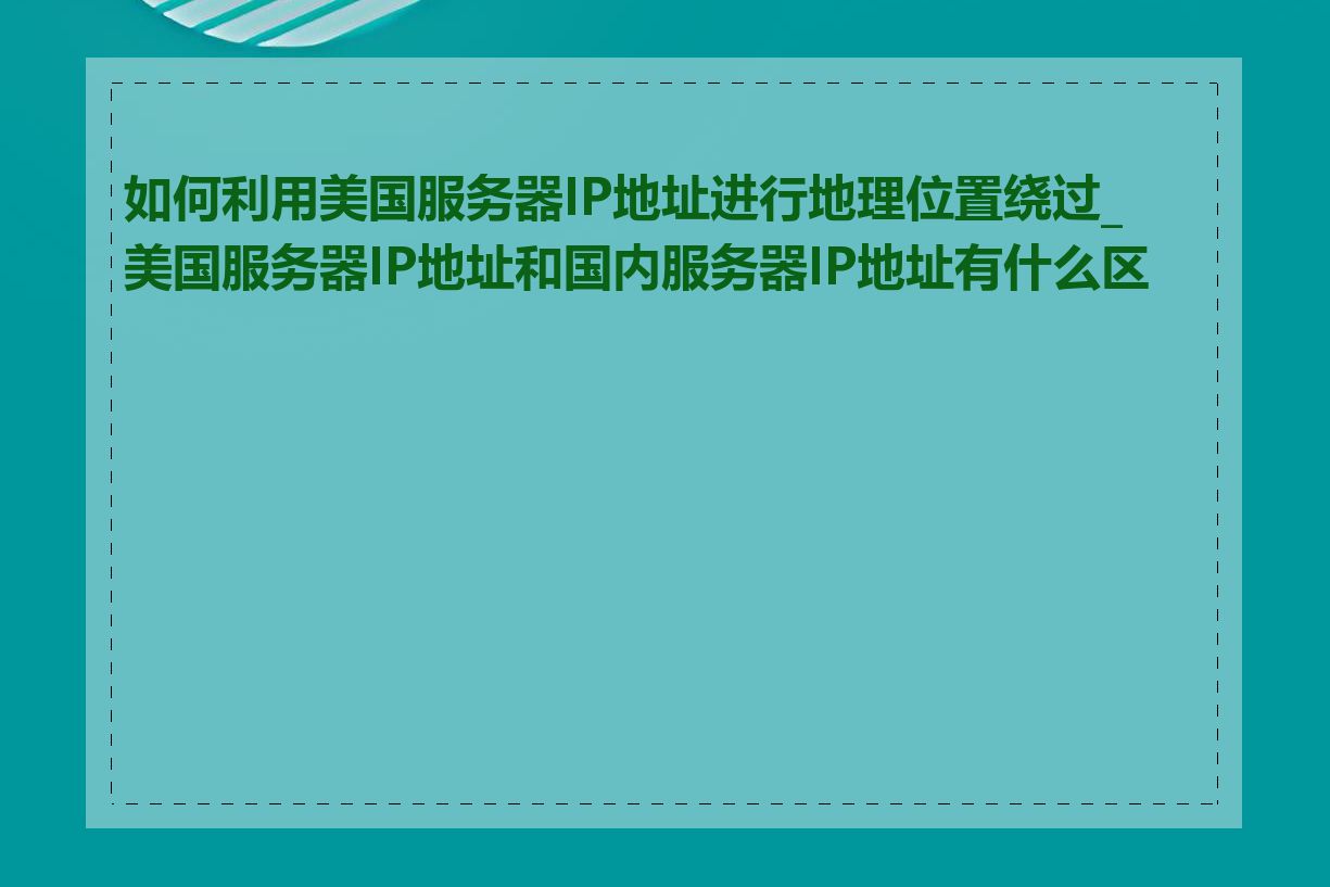 如何利用美国服务器IP地址进行地理位置绕过_美国服务器IP地址和国内服务器IP地址有什么区别