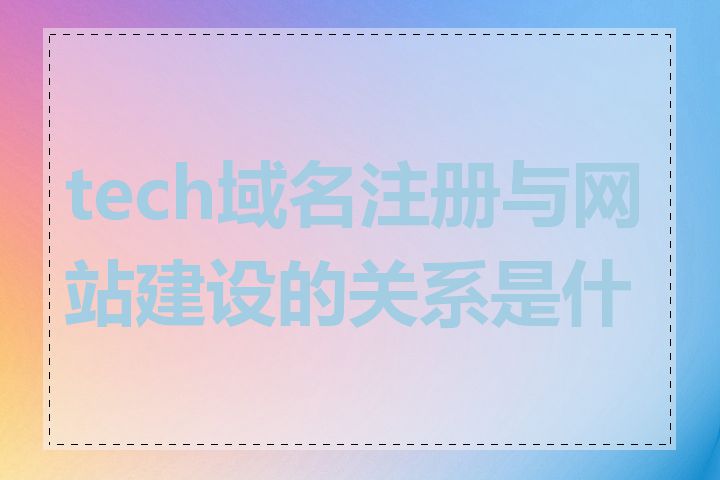 tech域名注册与网站建设的关系是什么