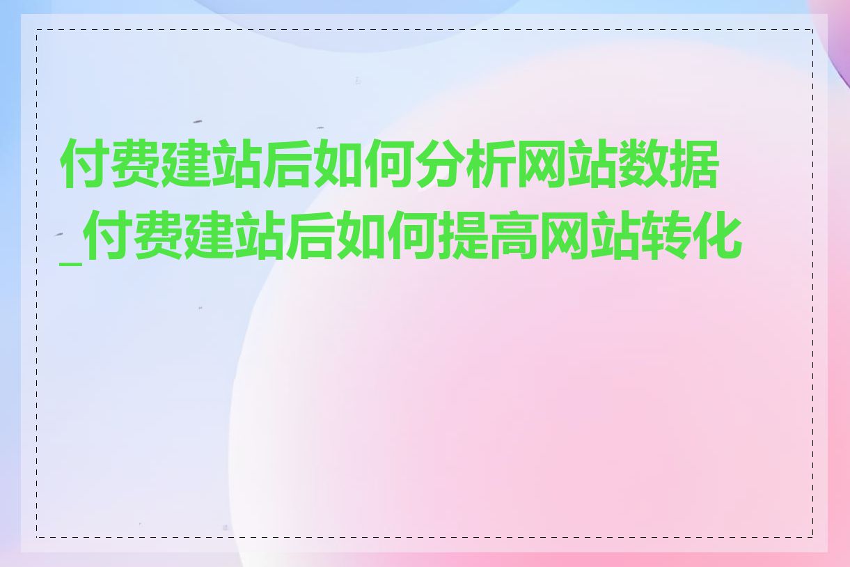 付费建站后如何分析网站数据_付费建站后如何提高网站转化率