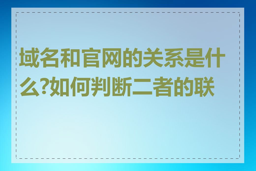 域名和官网的关系是什么?如何判断二者的联系