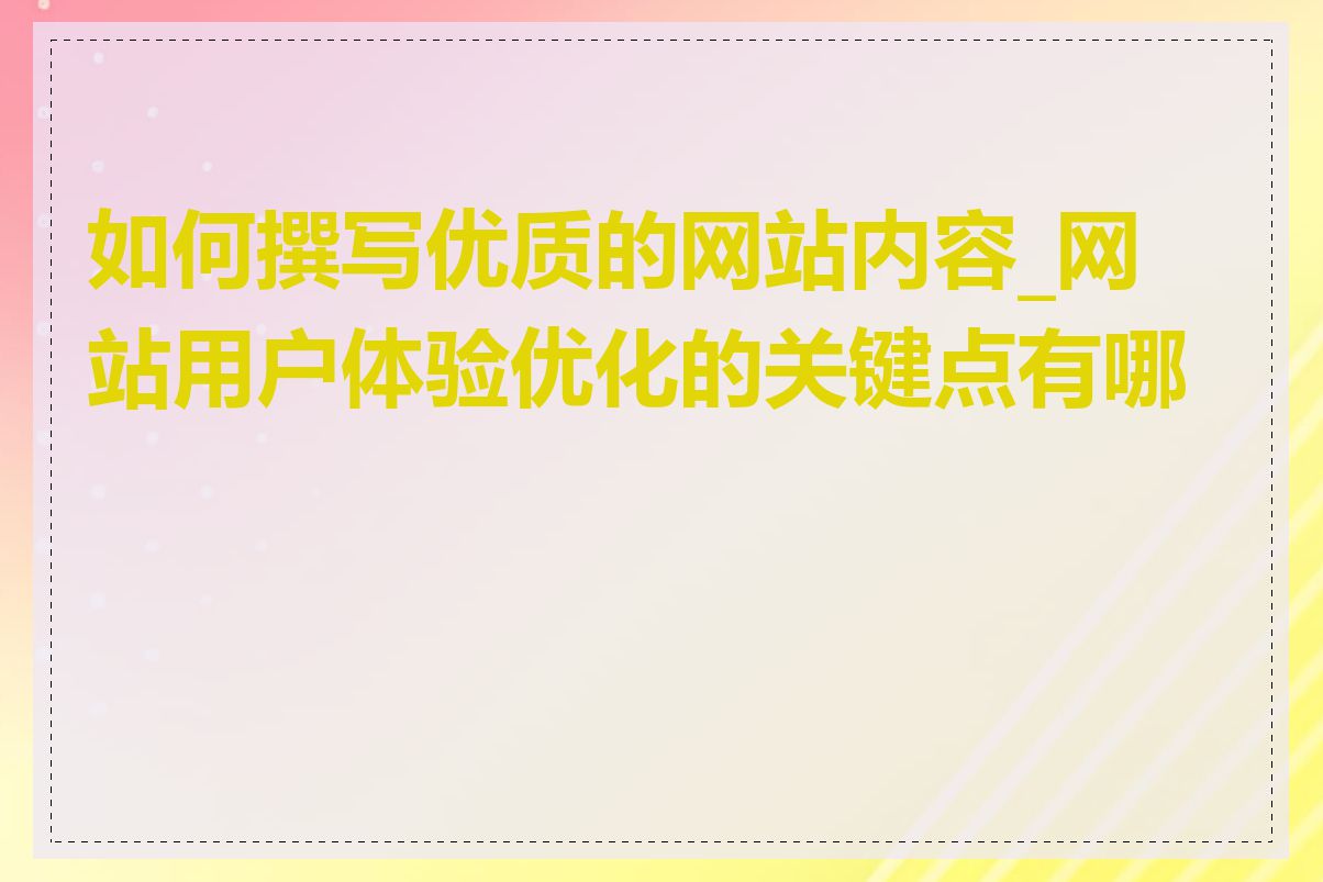 如何撰写优质的网站内容_网站用户体验优化的关键点有哪些