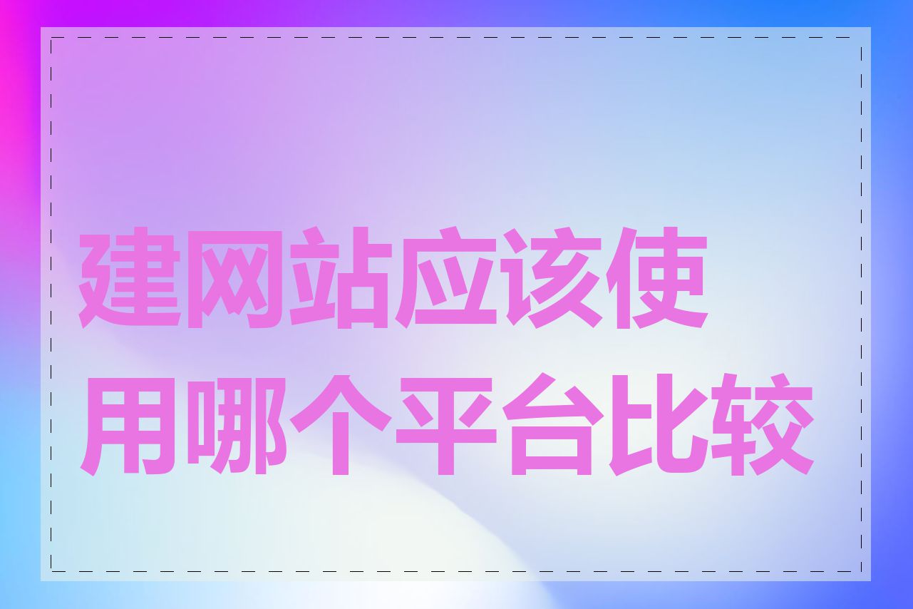 建网站应该使用哪个平台比较好