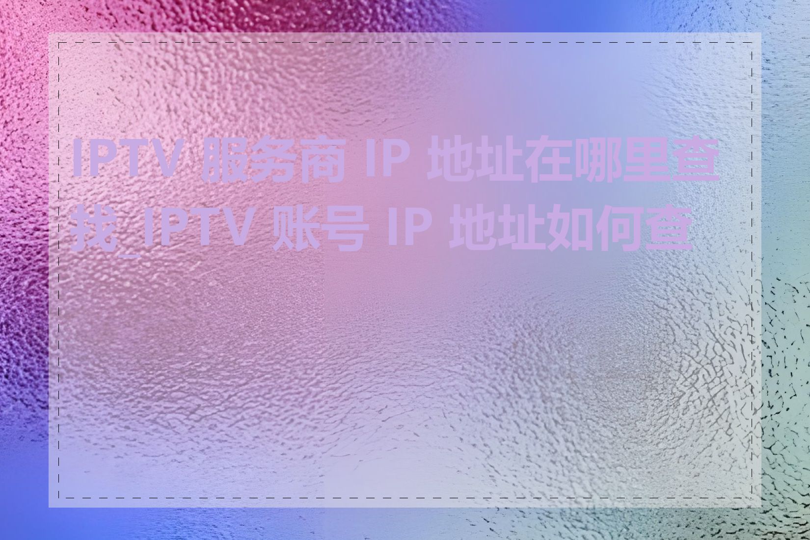 IPTV 服务商 IP 地址在哪里查找_IPTV 账号 IP 地址如何查看