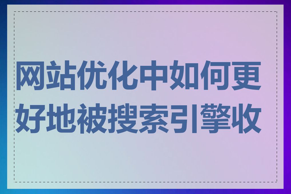 网站优化中如何更好地被搜索引擎收录