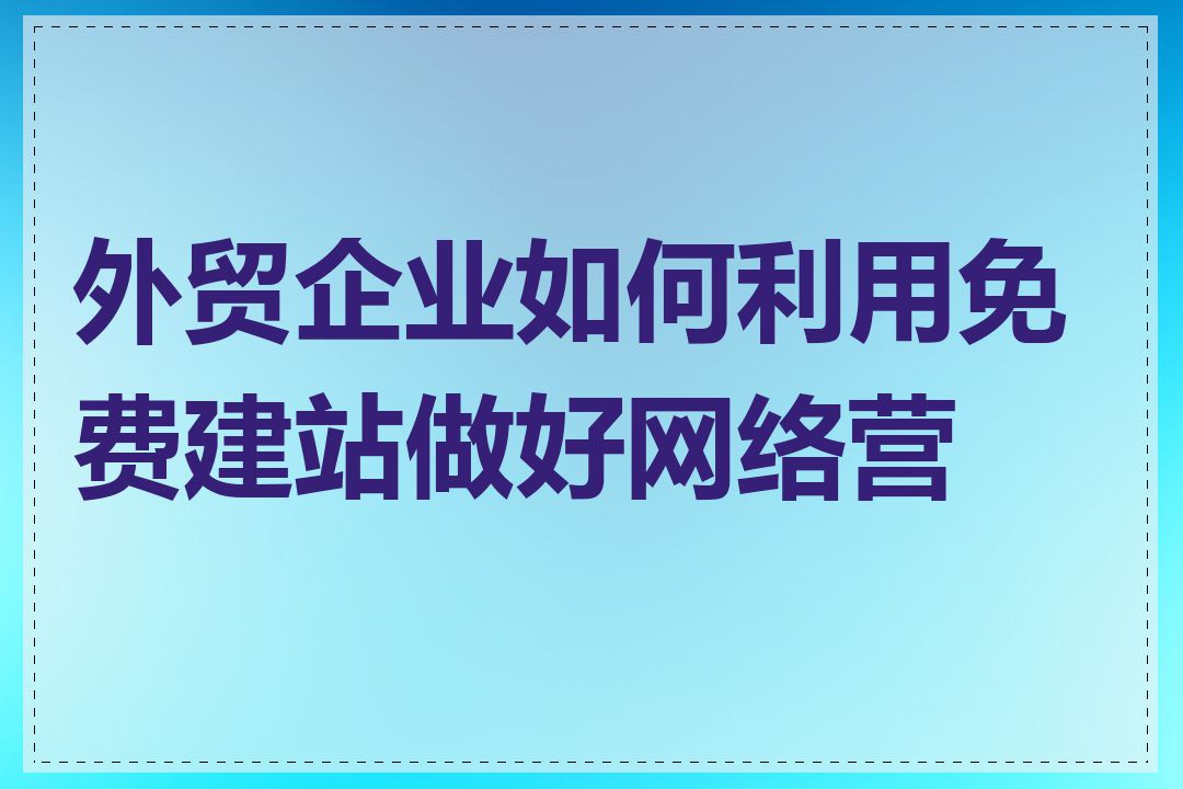 外贸企业如何利用免费建站做好网络营销