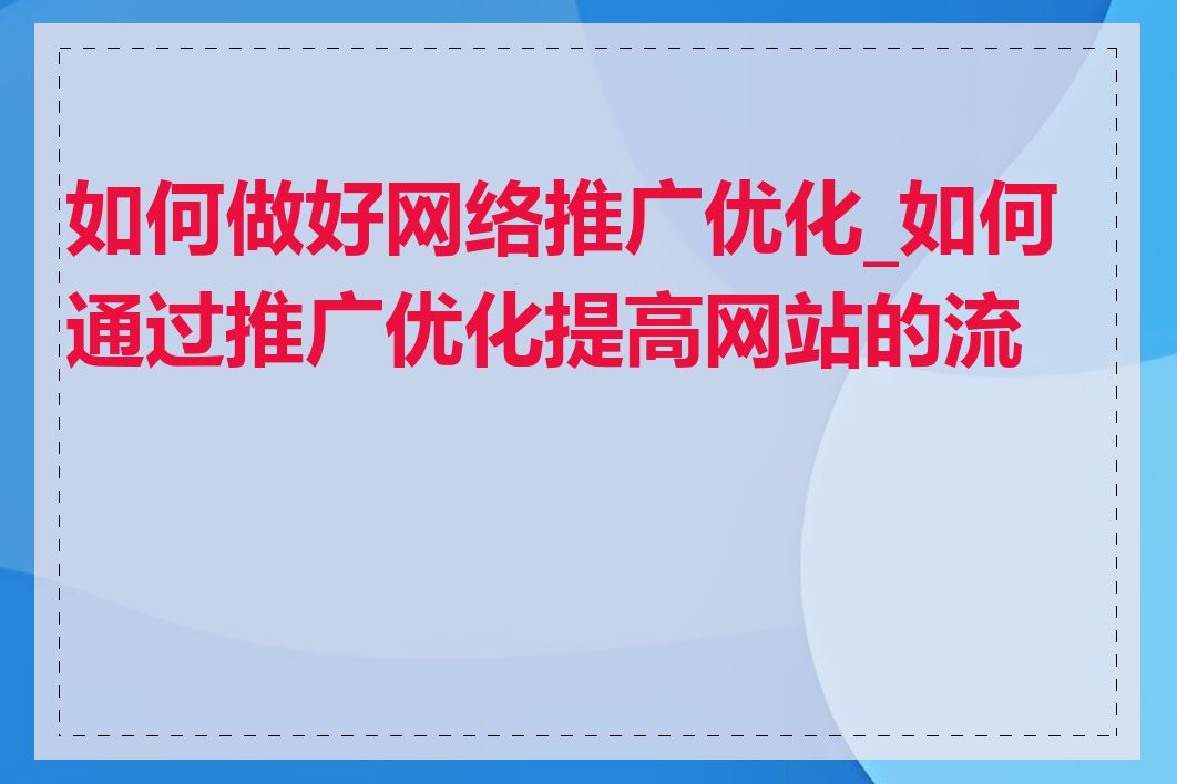 如何做好网络推广优化_如何通过推广优化提高网站的流量