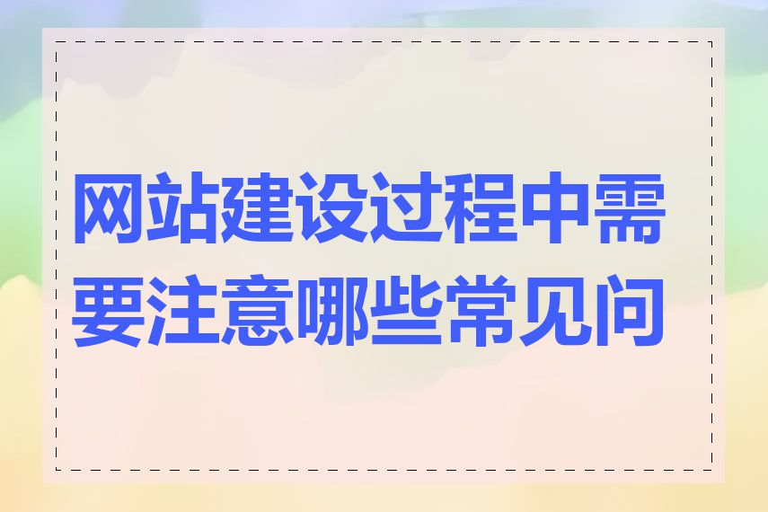 网站建设过程中需要注意哪些常见问题