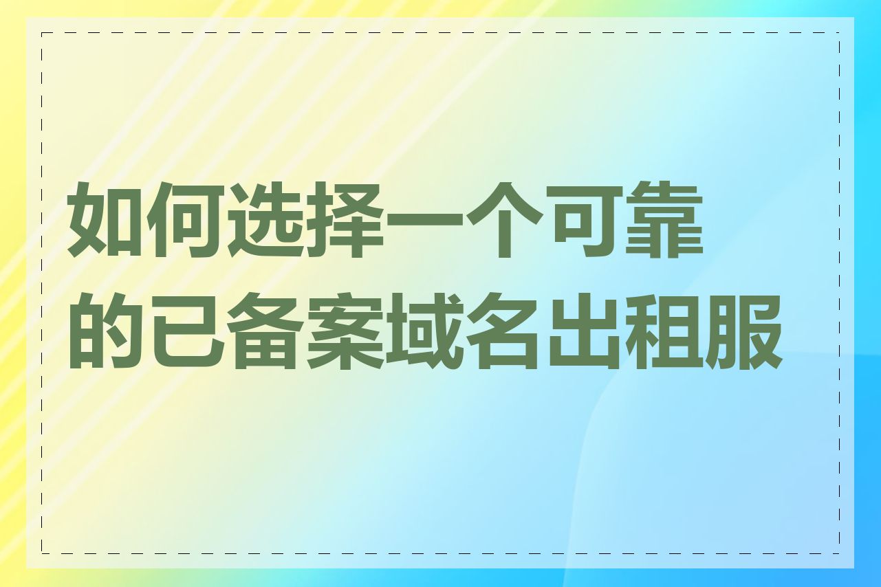 如何选择一个可靠的已备案域名出租服务