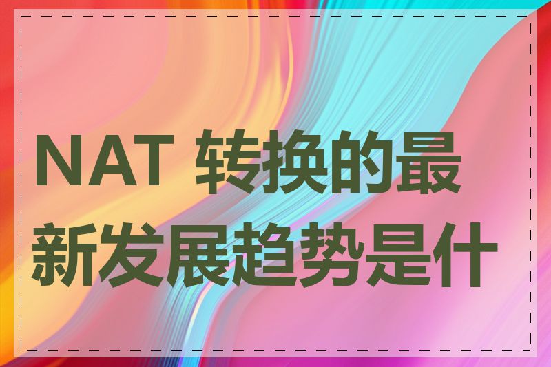 NAT 转换的最新发展趋势是什么