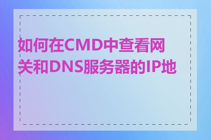 如何在CMD中查看网关和DNS服务器的IP地址