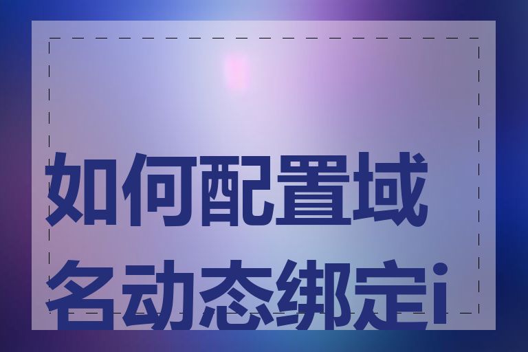 如何配置域名动态绑定ip