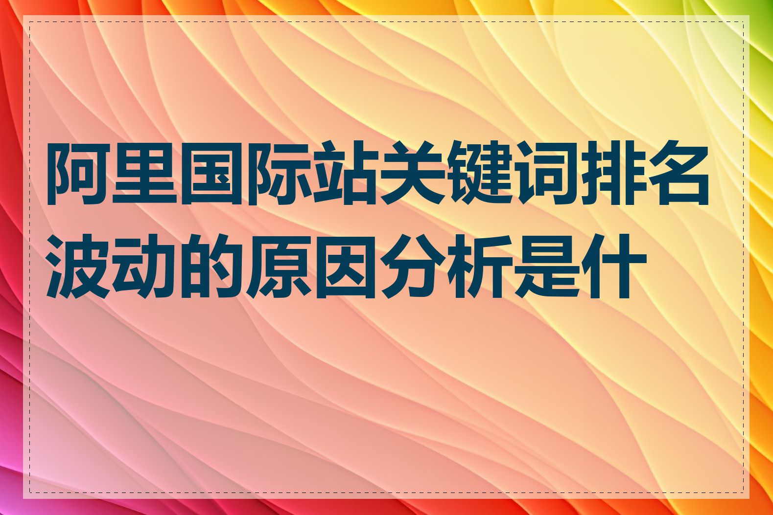 阿里国际站关键词排名波动的原因分析是什么