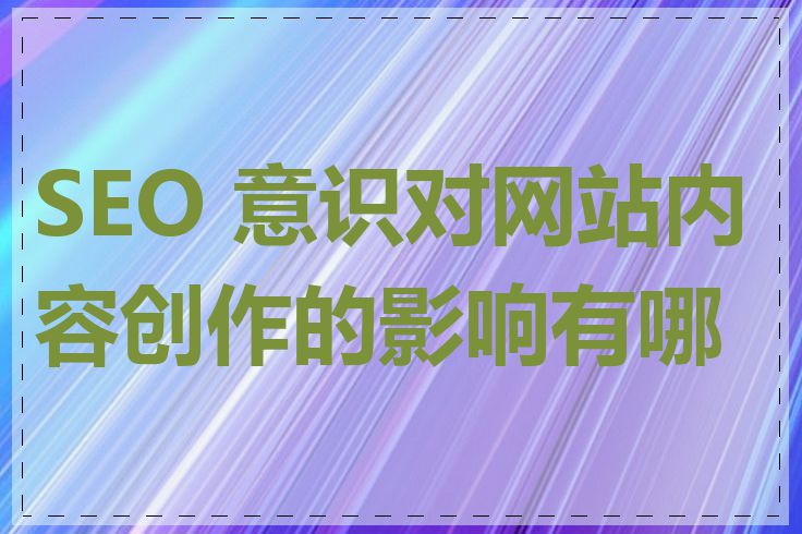 SEO 意识对网站内容创作的影响有哪些