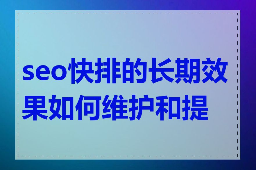 seo快排的长期效果如何维护和提升