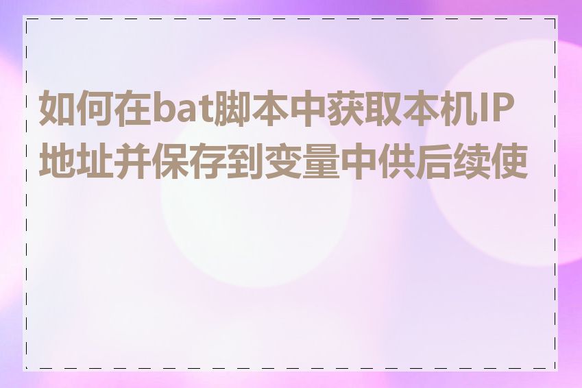 如何在bat脚本中获取本机IP地址并保存到变量中供后续使用