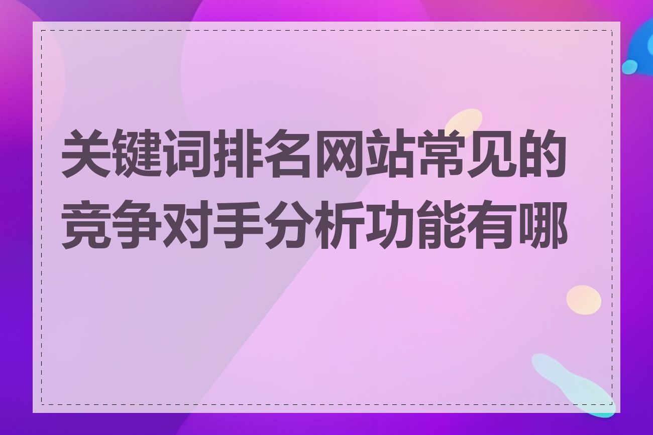 关键词排名网站常见的竞争对手分析功能有哪些