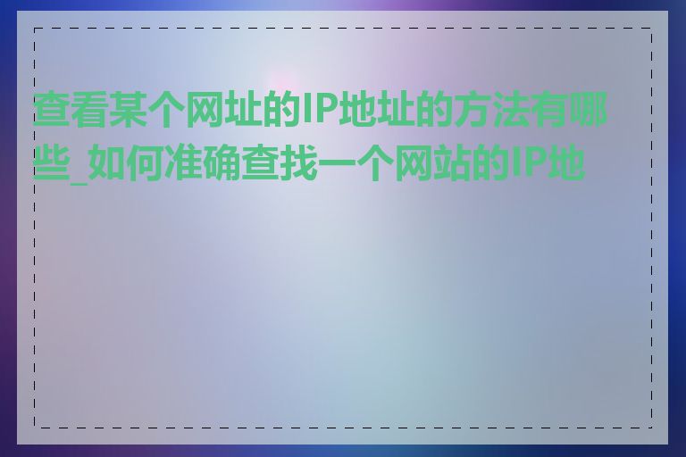 查看某个网址的IP地址的方法有哪些_如何准确查找一个网站的IP地址