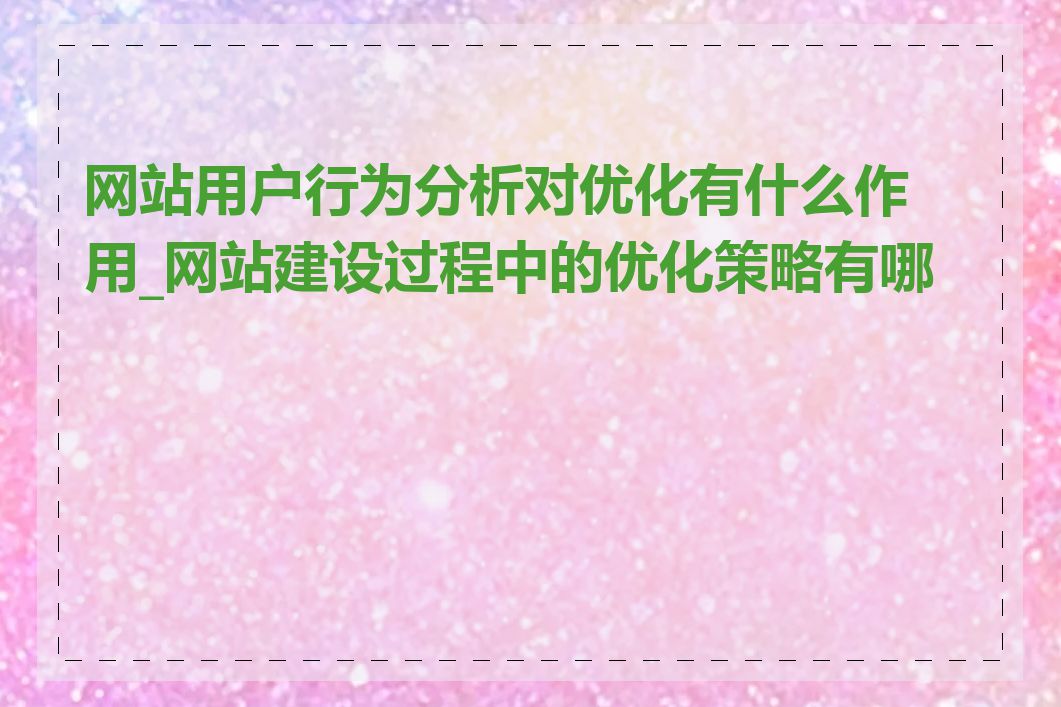 网站用户行为分析对优化有什么作用_网站建设过程中的优化策略有哪些