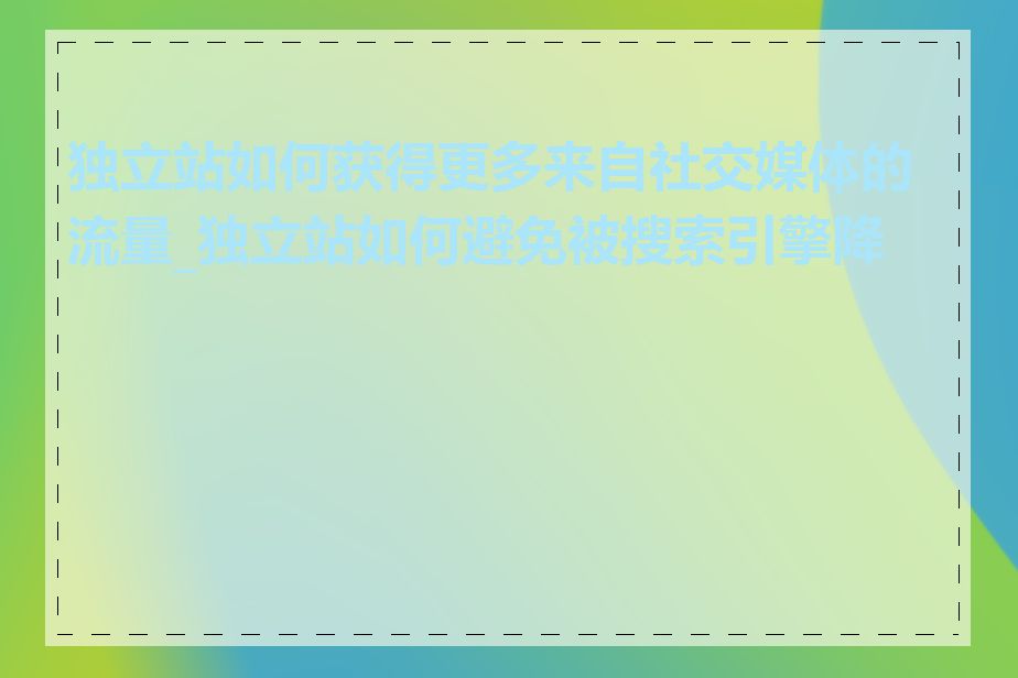 独立站如何获得更多来自社交媒体的流量_独立站如何避免被搜索引擎降权