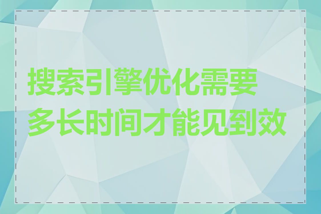 搜索引擎优化需要多长时间才能见到效果