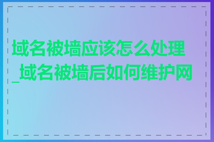 域名被墙应该怎么处理_域名被墙后如何维护网站