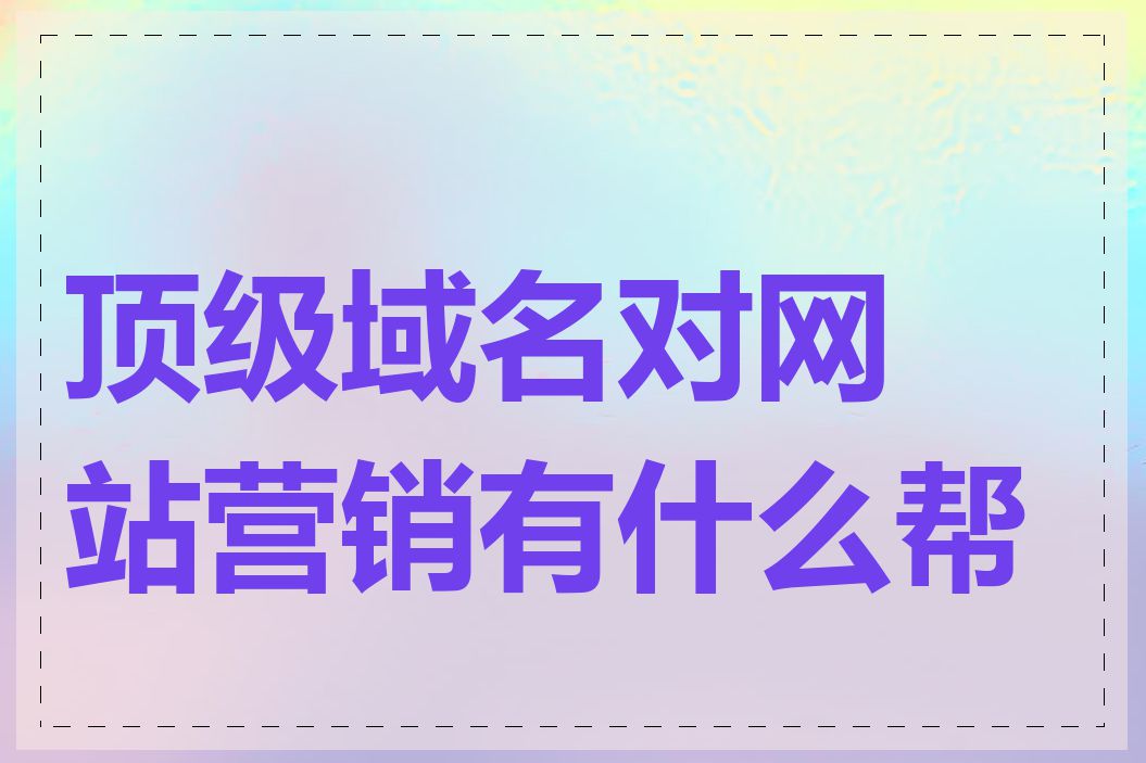 顶级域名对网站营销有什么帮助