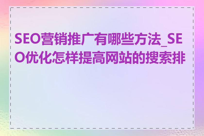 SEO营销推广有哪些方法_SEO优化怎样提高网站的搜索排名