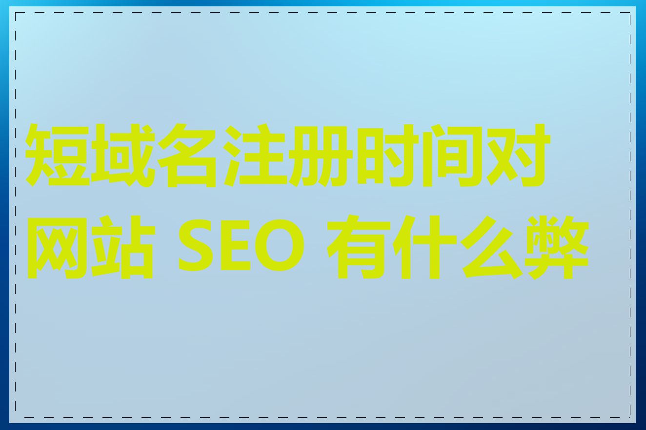 短域名注册时间对网站 SEO 有什么弊端