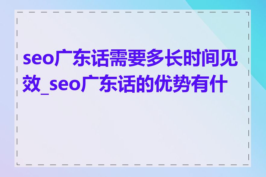 seo广东话需要多长时间见效_seo广东话的优势有什么