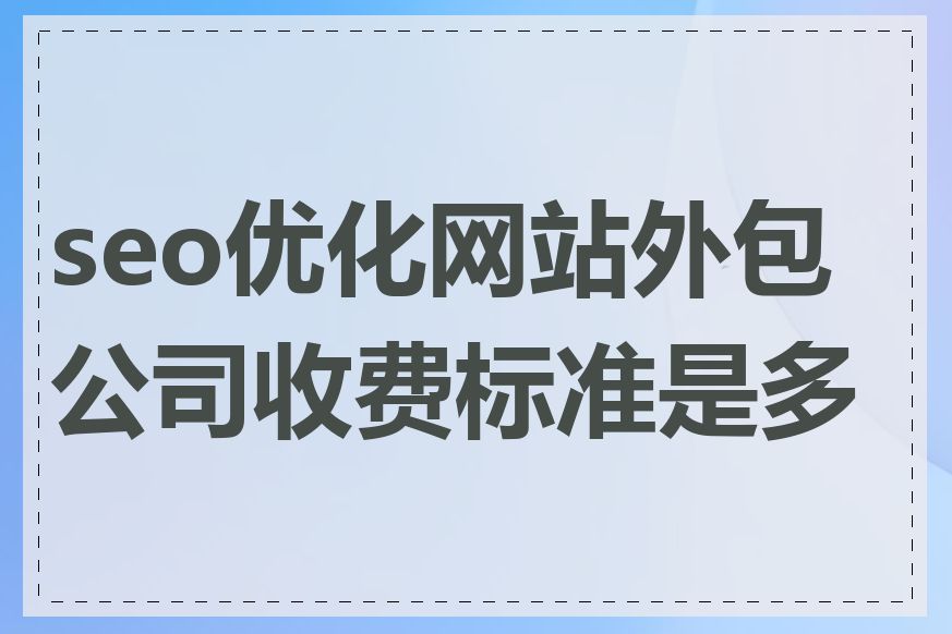 seo优化网站外包公司收费标准是多少