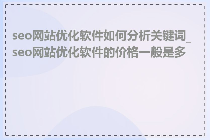 seo网站优化软件如何分析关键词_seo网站优化软件的价格一般是多少