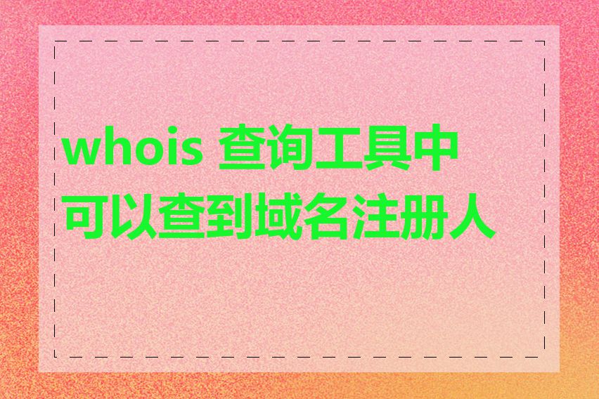 whois 查询工具中可以查到域名注册人吗