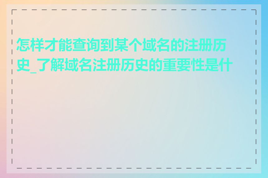 怎样才能查询到某个域名的注册历史_了解域名注册历史的重要性是什么