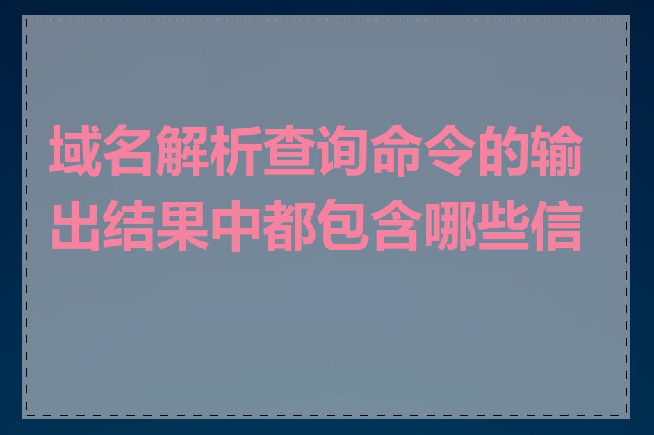 域名解析查询命令的输出结果中都包含哪些信息