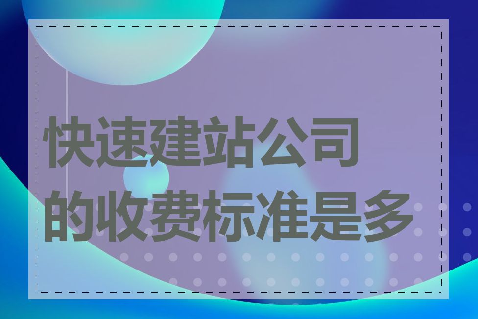 快速建站公司的收费标准是多少