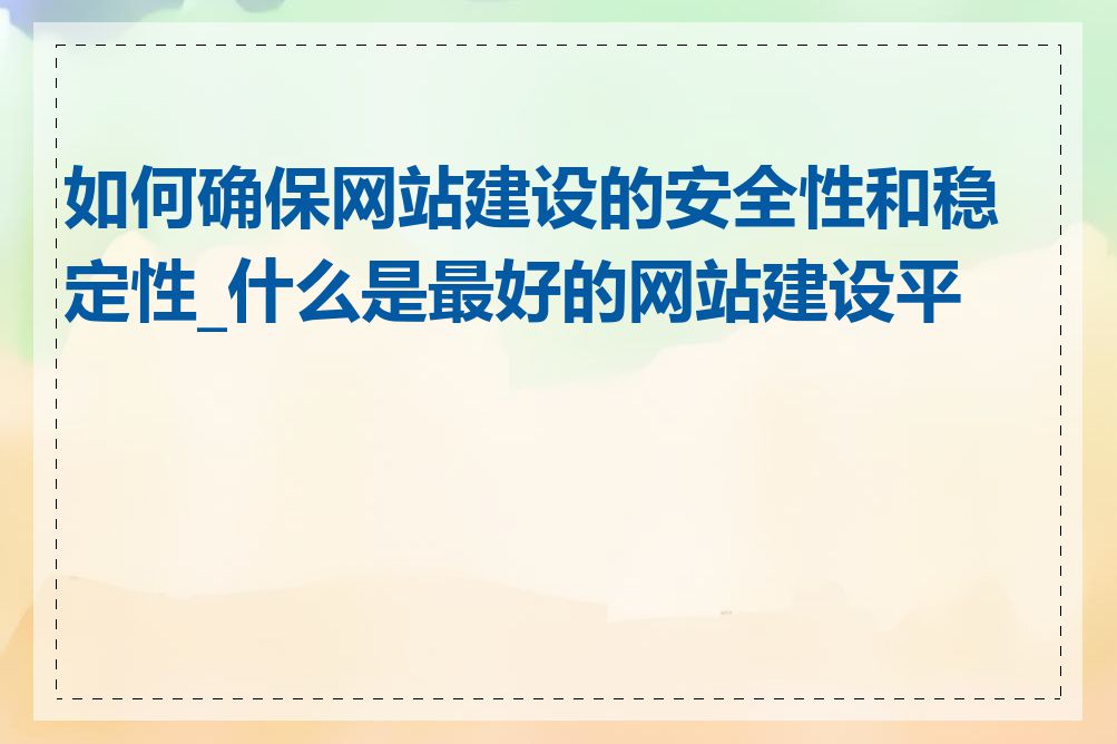 如何确保网站建设的安全性和稳定性_什么是最好的网站建设平台