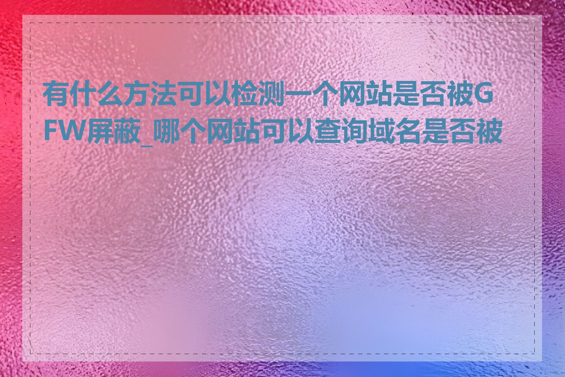 有什么方法可以检测一个网站是否被GFW屏蔽_哪个网站可以查询域名是否被墙