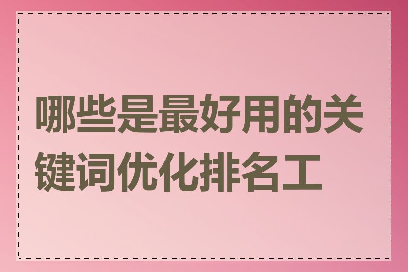 哪些是最好用的关键词优化排名工具