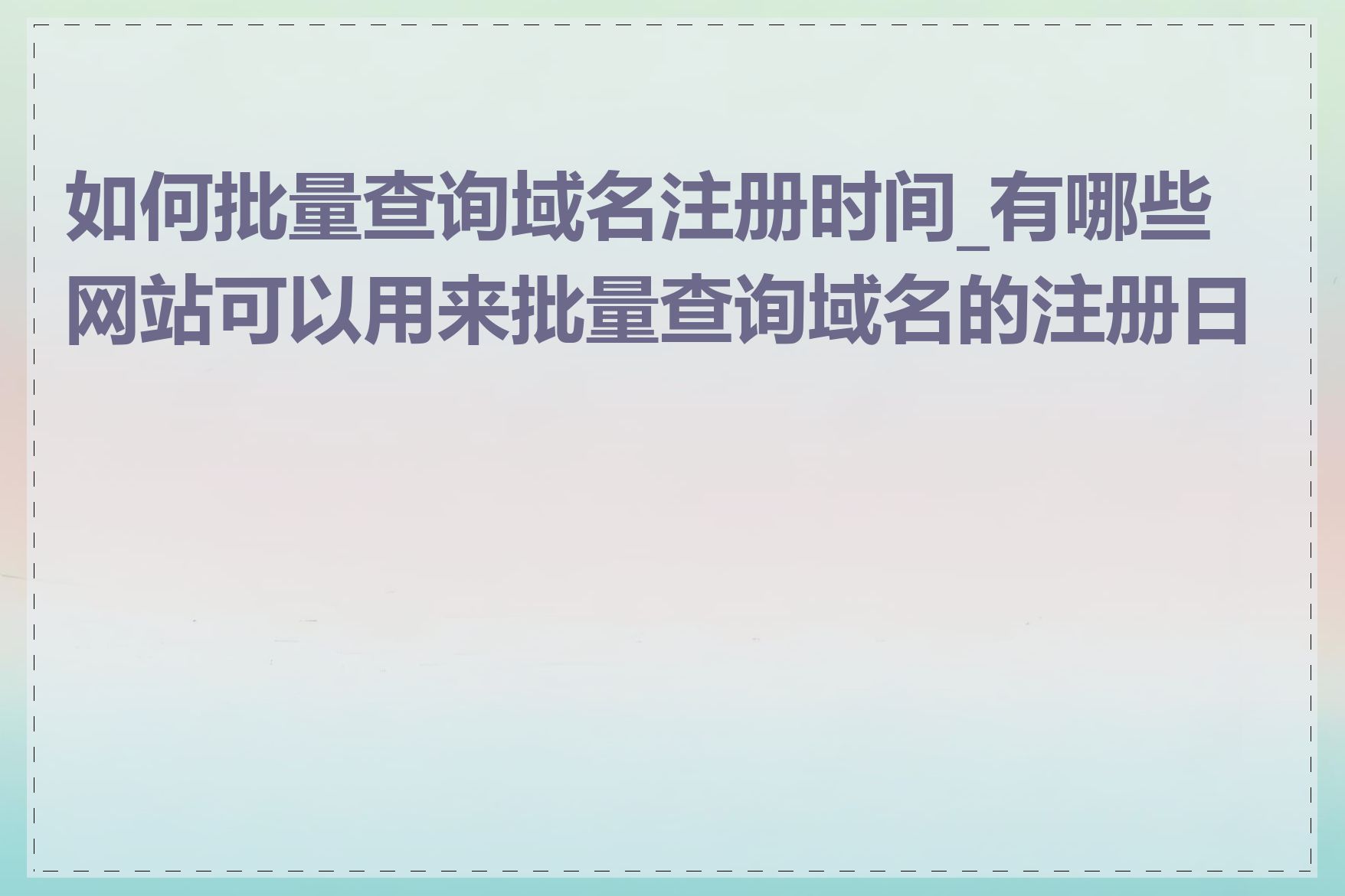 如何批量查询域名注册时间_有哪些网站可以用来批量查询域名的注册日期